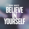 Pure White - Believe in Yourself