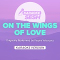 On The Wings Of Love (Originally Performed by Regine Velasquez)(Karaoke Version)