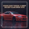 NGANA KASE TINGGAL X DROP MELODY ULAR DIRGA YETE (Explicit)