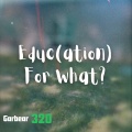 Garbear 320 - Educ (ation) For What?