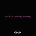 Let's Go (Shawty Wanna) [Explicit]