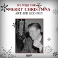 ARTHUR GODFREY - WE WISH YOU A MERRY CHRISTMAS