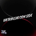 Vai Transar Com Sede (Explicit)