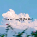 How to Love (降调0.85x)