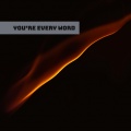 You’re every word