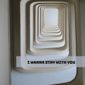 I wanna stay with you