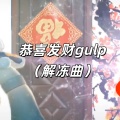 恭喜发财gulp (解冻曲)