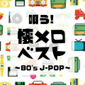 唄う!懐メロベスト ~80's J-POP~