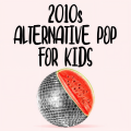 2010s Alternative Pop For Kids