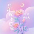 杨瑾儿、郑鱼 - 只对你有感觉
