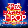 平成ミリオンヒットJ-POP~100万を超えた人気&定番曲 MIX~ (DJ MIX)
