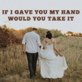 If I Gave You My Hand Would You Take It