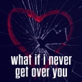 what if i never get over you