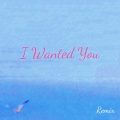 I Wanted You (可爱版Remix)