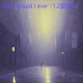 Why would I ever (1.2氛围版)