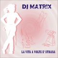 DJ Matrix - La Vita a Volte E' Strana
