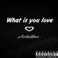 Achilles - What Is You Love (Explicit)