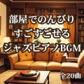 部屋でのんびりすごすごせるジャズピアノBGM