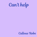 Callous Robs - Can't Help