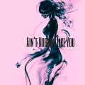 AIN'T NOBODY LIKE YOU