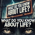 What do you know about life?