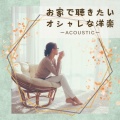お家で聴きたいオシャレな洋楽 (Acoustic ver.) [Explicit]