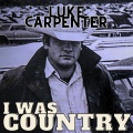 Luke Carpenter - I Was Country