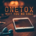 Onetox - Why You No Call