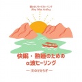 快眠・熟睡のためのα波ヒーリング~川のせせらぎ~