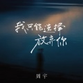 周宇 - 我只能选择放弃你
