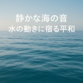 静かな海の音、水の動きに宿る平和