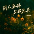 郑畅业 - 别人再好与我无关