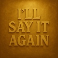 I'LL SAY IT AGAIN