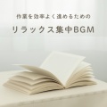 作業を効率よく進めるためのリラックス集中BGM