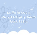 Ruido Blanco, Naturaleza y Piano para Bebés