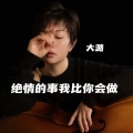 大潞 - 绝情的事我比你会做