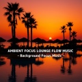 Focus Ambient Flow、Deep Focus - Brainpower Enhancing Tracks
