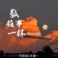 刘阳阳、洋澜一 - 敬往事一杯