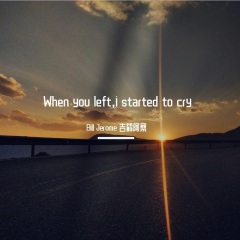 when you left,I started to cry
