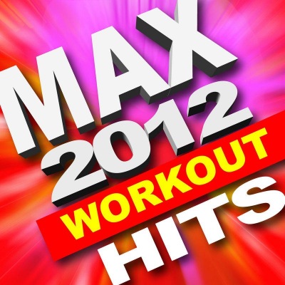 Max 2012 Workout Hits (Great for Cardio, Intense Workouts, Running + More)