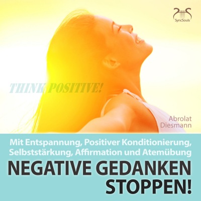 Negative Gedanken Stoppen! Mit Entspannung, Positiver Konditionierung, Selbststärkung, Affirmation u