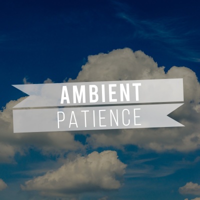 #Ambient Patience