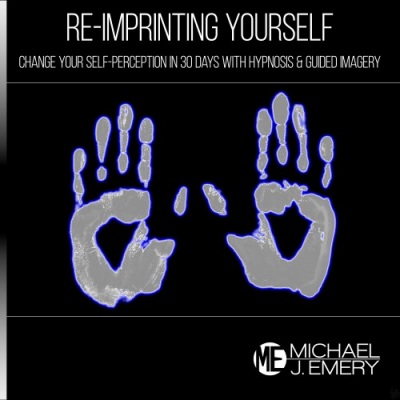 Re-Imprinting Yourself: Change Your Self-Perception in 30 Days with Hypnosis & Guided Imagery