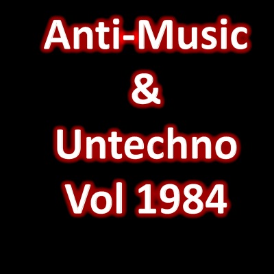 Anti-Music & Untechno Vol 1984(Strange Electronic Experiments blending Darkwave, Industrial, Chaos, Ambient, Classical and Celtic Influences)