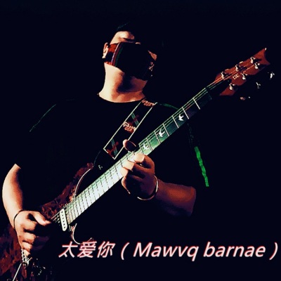 太爱你(Mawvq barnae)