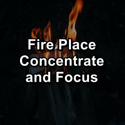 Fire Place Concentrate and Focus