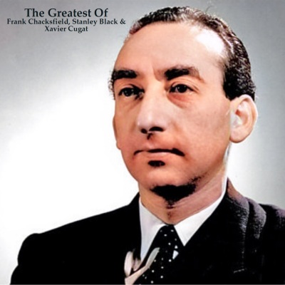 The Greatest Of Frank Chacksfield, Stanley Black & Xavier Cugat (All Tracks Remastered)