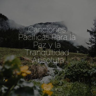 Canciones Pacíficas Para la Paz y la Tranquilidad Absoluta