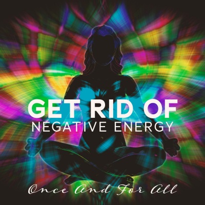 Get Rid Of Negative Energy (Once And For All) - Music For Aura Cleansing And Chakra Opening