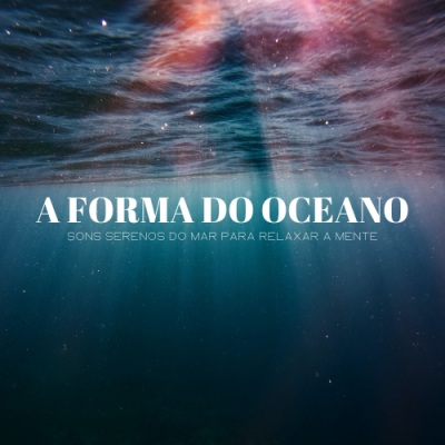 A Forma Do Oceano: Sons Serenos Do Mar Para Relaxar A Mente